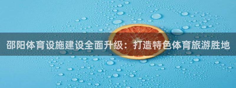 注册意昂4：邵阳体育设施建设全面升级：打造特色体育旅