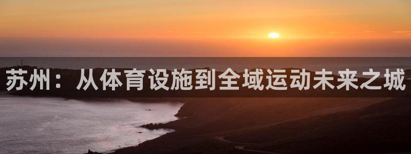 意昂体育4招商电话号码是多少啊：苏州：从体育设施到全