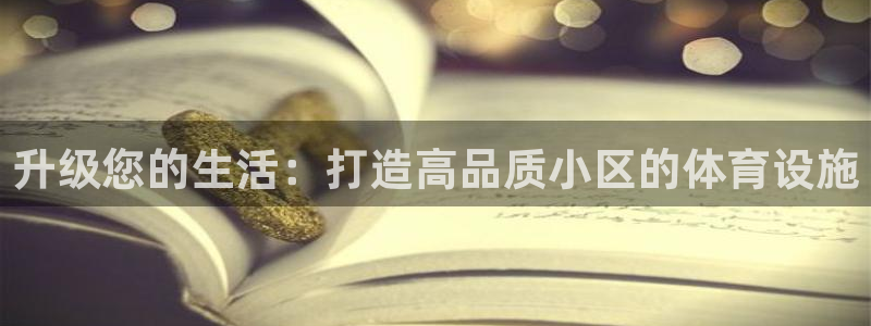 意昂4官网：升级您的生活：打造高品质小区的体育设施