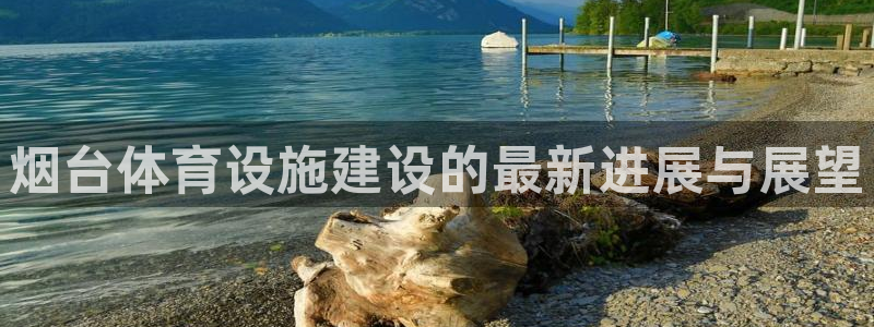 注册意昂4：烟台体育设施建设的最新进展与展望