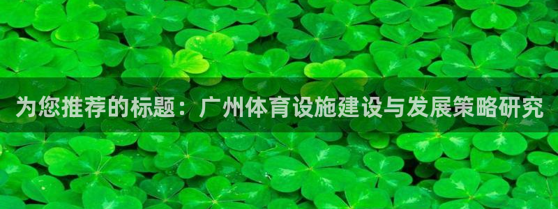 意昂体育4是干嘛的公司：为您推荐的标题：广州体育设施