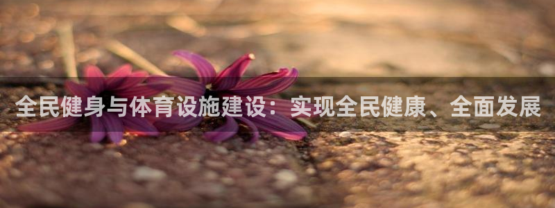 意昂4集团官网首页：全民健身与体育设施建设：实现全民