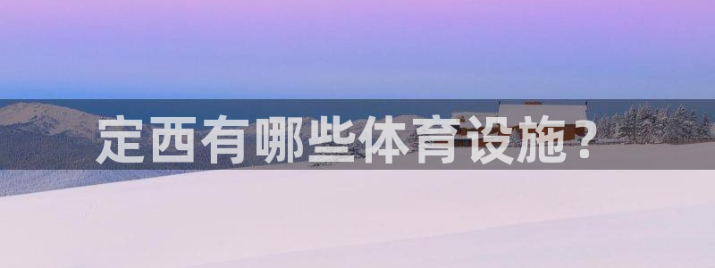 意昂体育4平台假的吗是真的吗：定西有哪些体育设施？