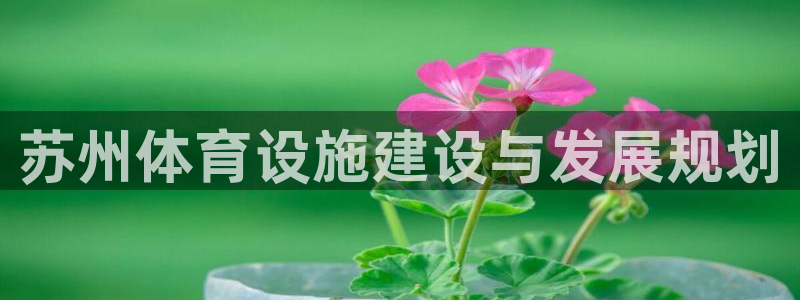 意昂体育4招商电话号码是多少啊：苏州体育设施建设与发