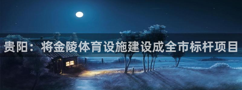 意昂4新能源：贵阳：将金陵体育设施建设成全市标杆项目