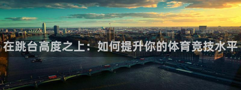 意昂体育4平台：在跳台高度之上：如何提升你的体育竞技