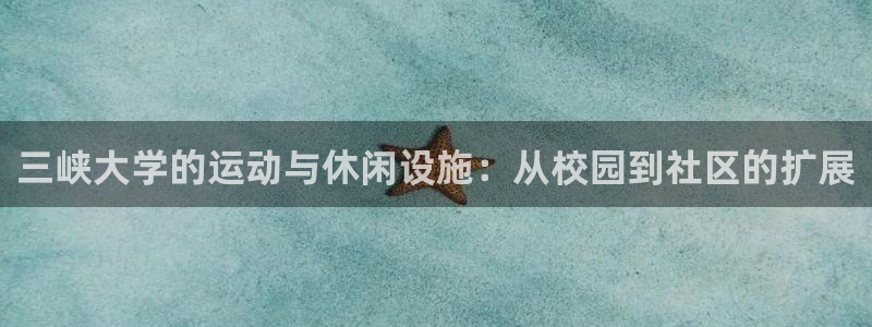 意昂体育4招商电话号码是多少号：三峡大学的运动与休闲