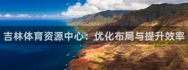 意昂体育4招商：吉林体育资源中心：优化布局与提升效率