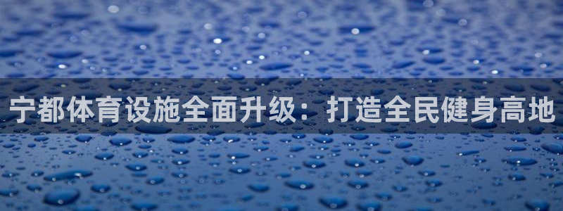 意昂4娱乐首页官网下载：宁都体育设施全面升级：打造全