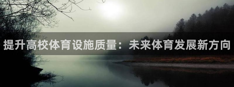 意昂4娱乐平台：提升高校体育设施质量：未来体育发展新