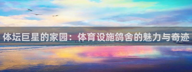 意昂4集团logo：体坛巨星的家园：体育设施鸽舍的魅