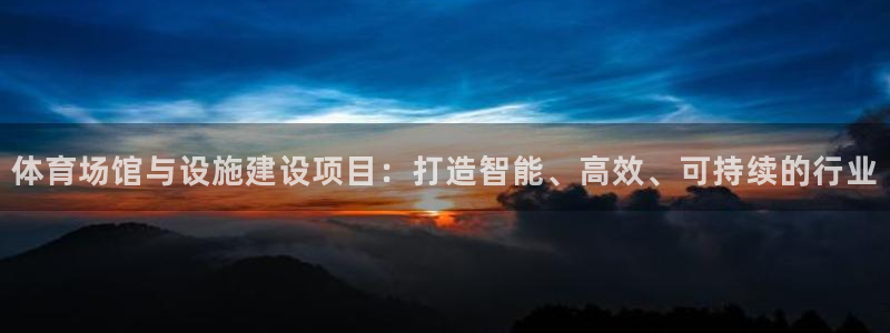 意昂4官网：体育场馆与设施建设项目：打造智能、高效、