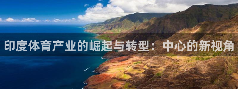 意昂4官方：印度体育产业的崛起与转型：中心的新视角