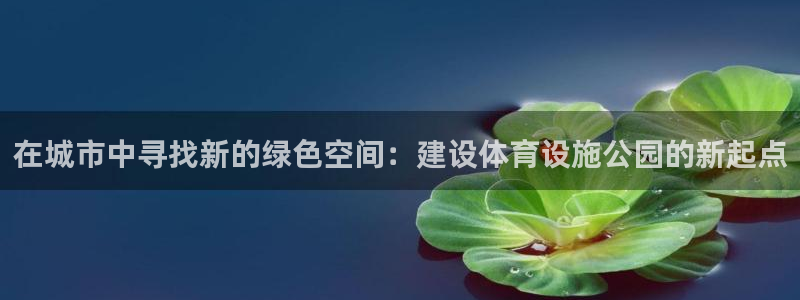 意昂体育4招商电话号码查询：在城市中寻找新的绿色空间