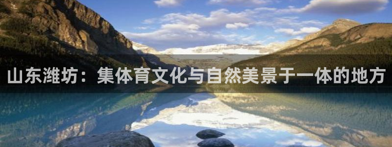 意昂体育4平台是正规平台吗：山东潍坊：集体育文化与自