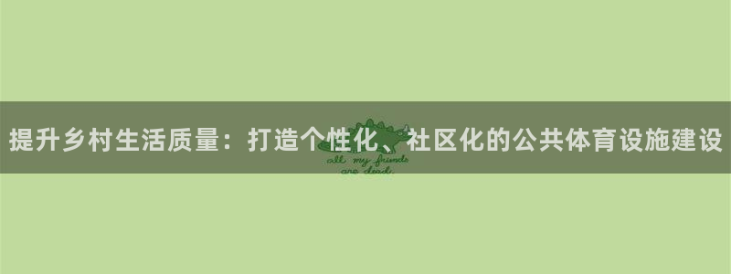 意昂体育4平台是正规平台吗知乎：提升乡村生活质量：打