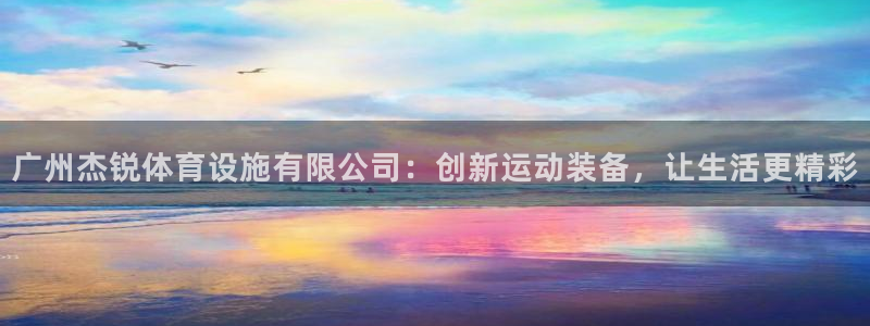 意昂体育4软件：广州杰锐体育设施有限公司：创新运动装