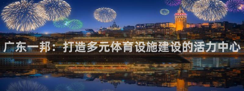 意昂体育4招商电话号码：广东一邦：打造多元体育设施建