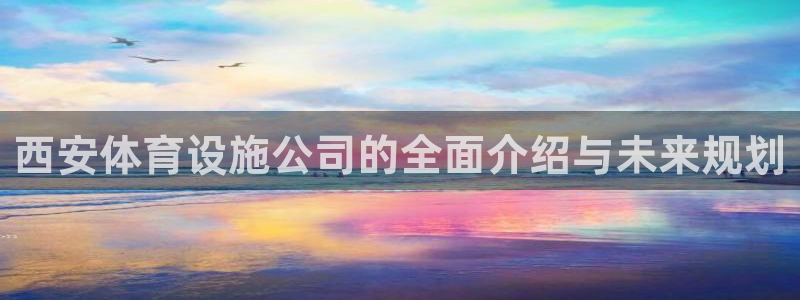 意昂体育4招商电话地址是多少：西安体育设施公司的全面