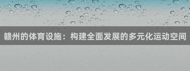 意昂体育4招商电话地址查询：赣州的体育设施：构建全面
