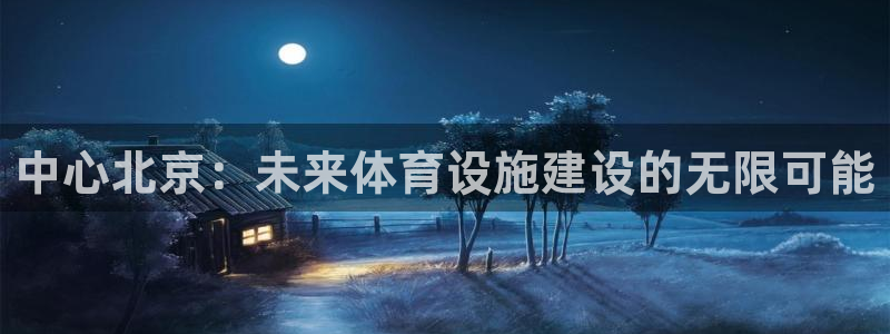 意昂4官网：中心北京：未来体育设施建设的无限可能