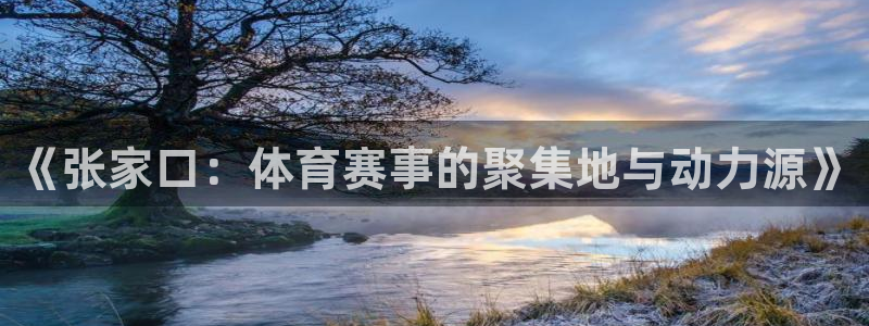 意昂体育4平台注册要钱吗是真的吗：《张家口：体育赛事的聚集地 